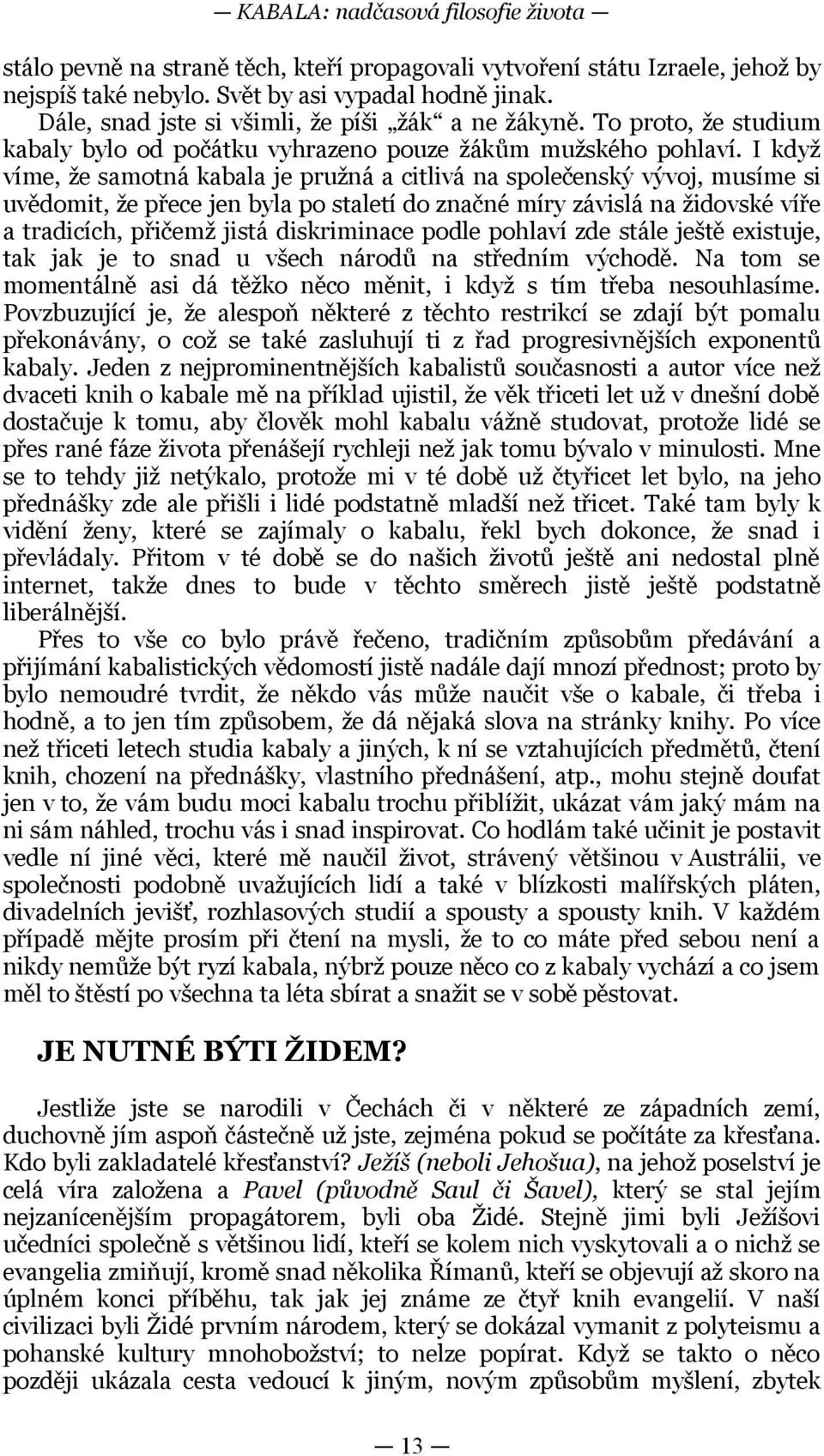 přece jen byla po staletí do značné míry závislá na židovské víře a tradicích, přičemž jistá diskriminace podle pohlaví zde stále ještě existuje, tak jak je to snad u všech národů na středním východě