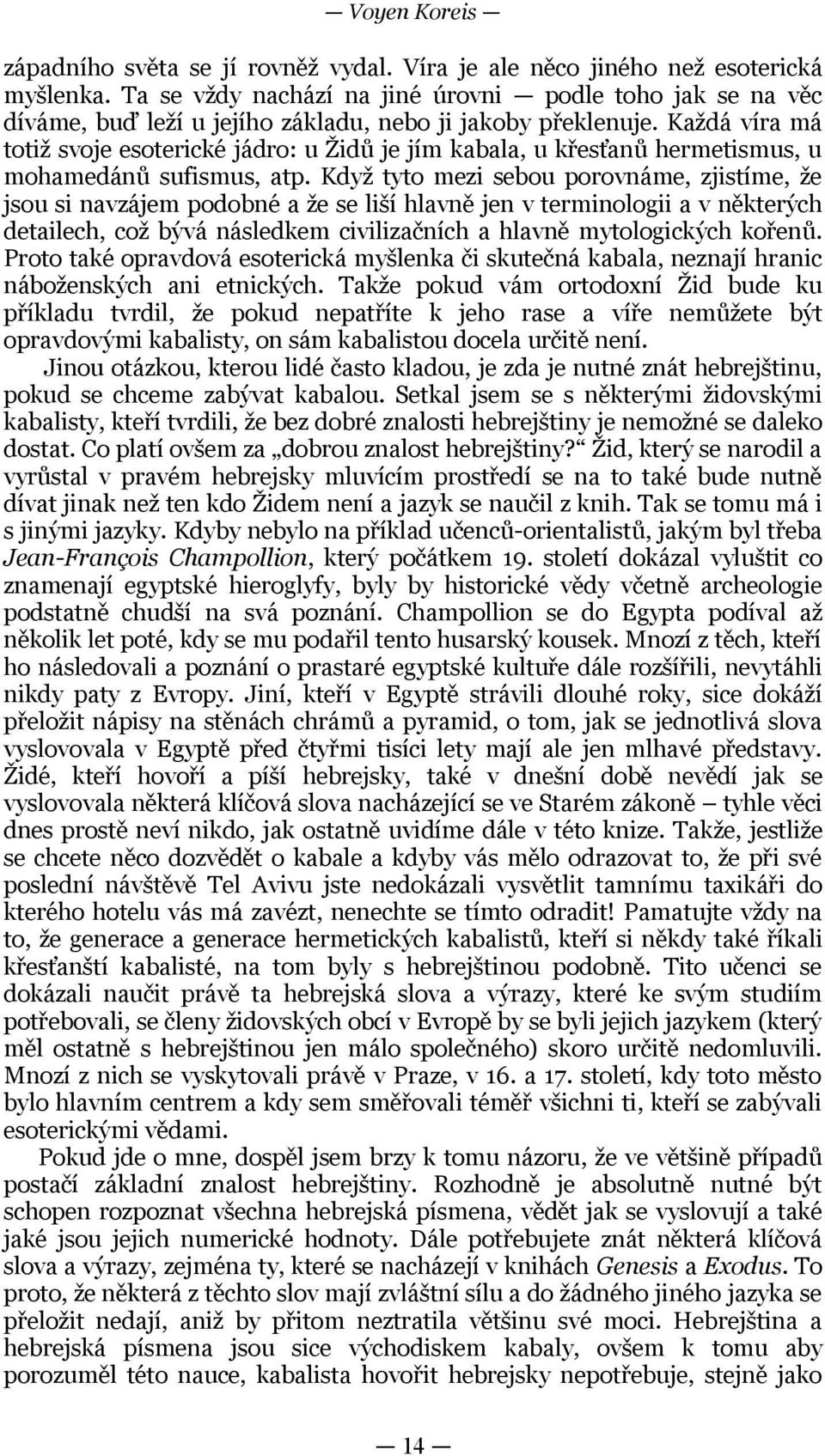 podobné a že se liší hlavně jen v terminologii a v některých detailech, což bývá následkem civilizačních a hlavně mytologických kořenů Proto také opravdová esoterická myšlenka či skutečná kabala,