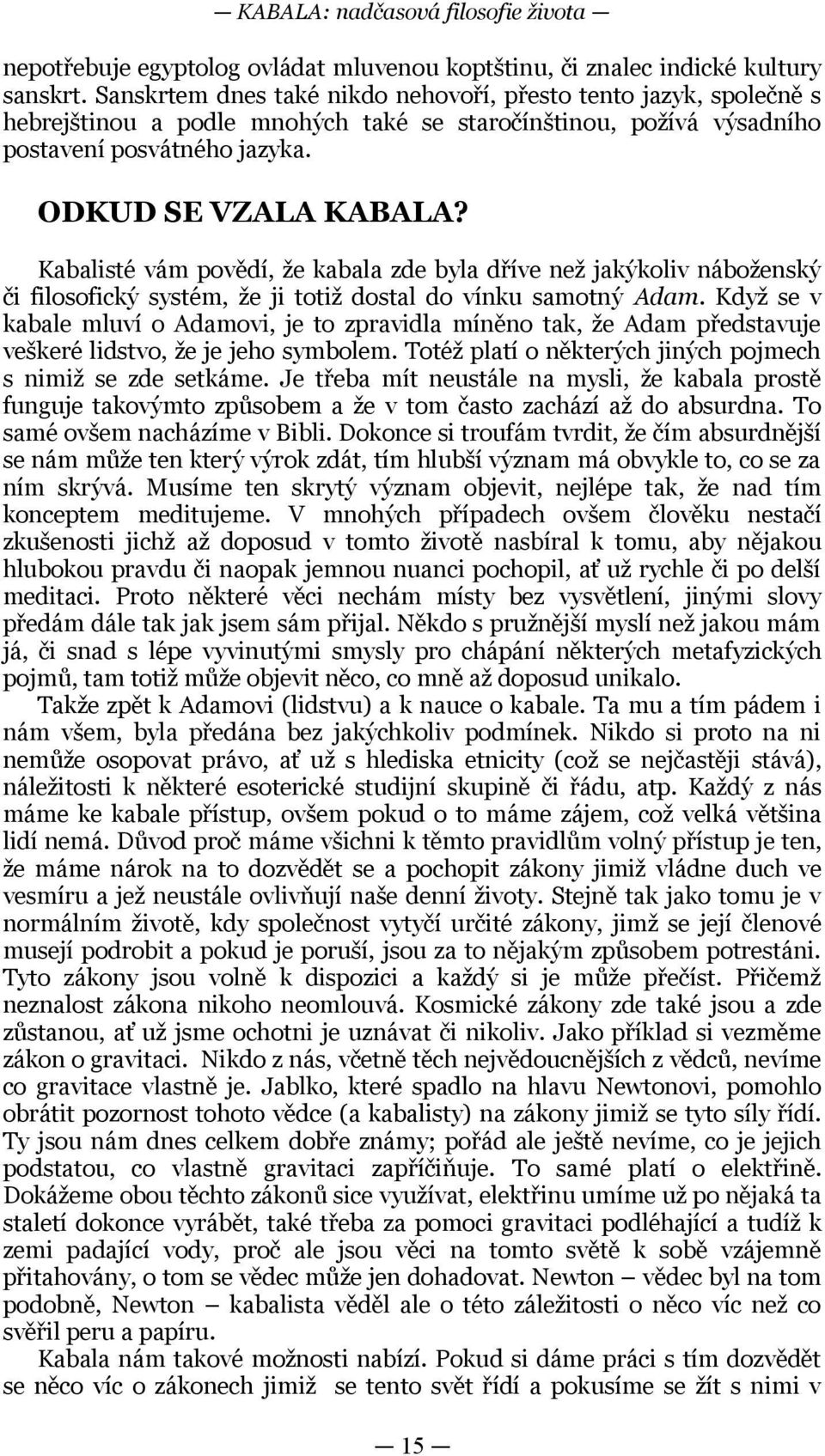 Kabalisté vám povědí, že kabala zde byla dříve než jakýkoliv náboženský či filosofický systém, že ji totiž dostal do vínku samotný Adam Když se v kabale mluví o Adamovi, je to zpravidla míněno tak,