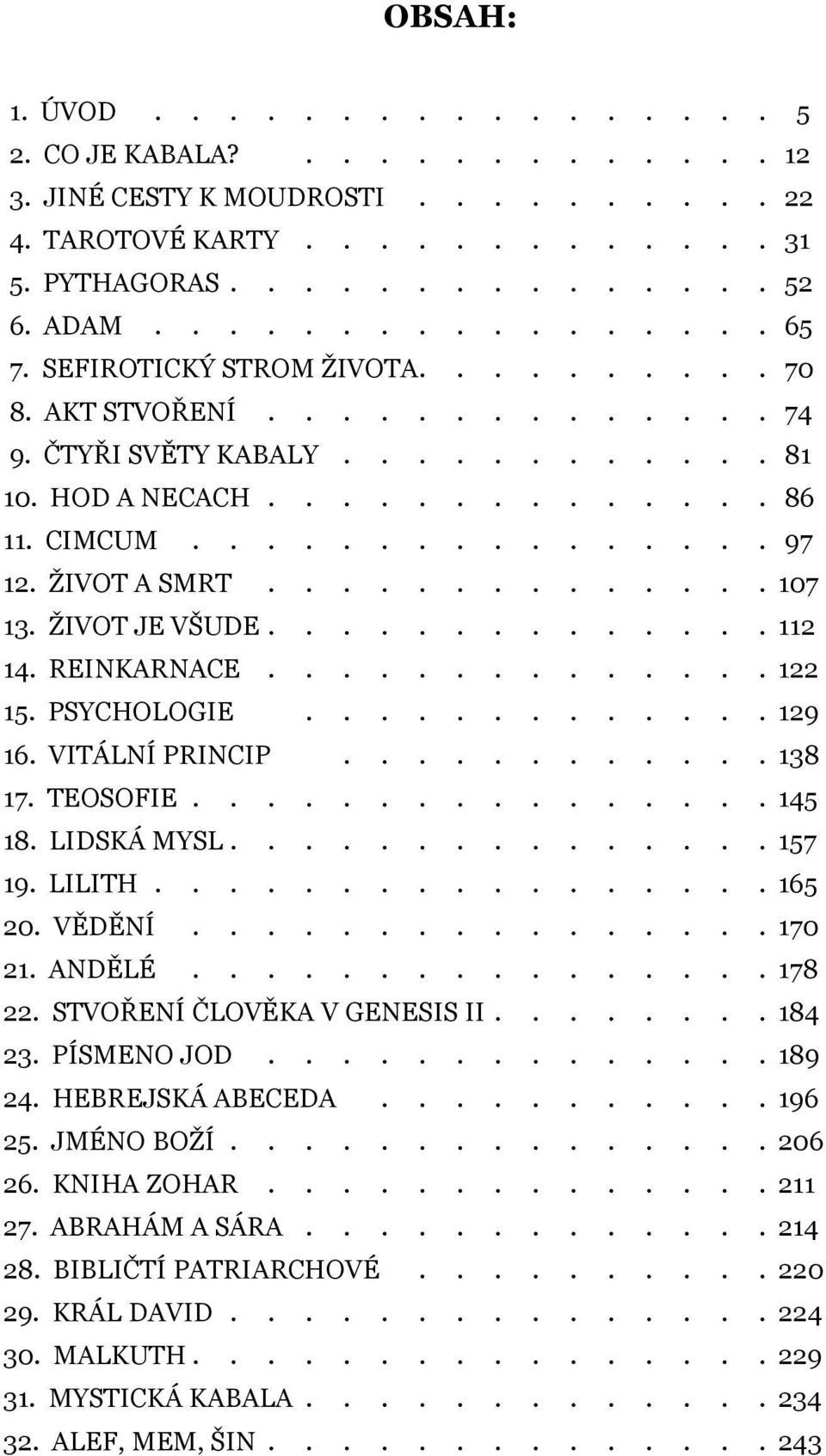 PRINCIP 17 TEOSOFIE 145 18 LIDSKÁ MYSL 157 19 LILITH 165 20 VĚDĚNÍ 170 21 ANDĚLÉ 178 22 STVOŘENÍ ČLOVĚKA V GENESIS II 184 23 PÍSMENO JOD 24 HEBREJSKÁ ABECEDA