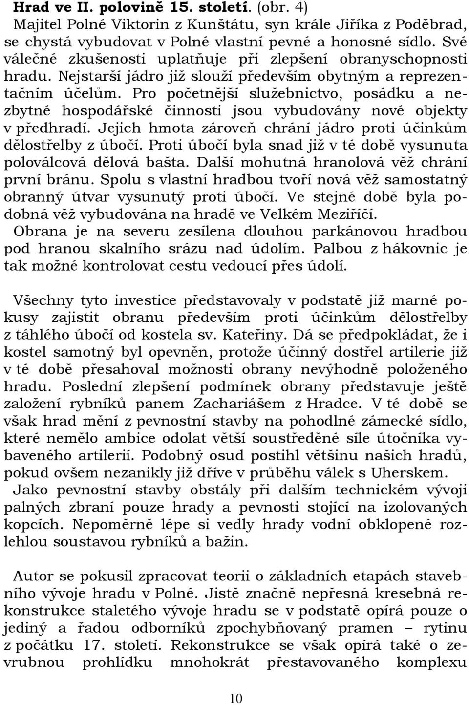 Pro početnější služebnictvo, posádku a nezbytné hospodářské činnosti jsou vybudovány nové objekty v předhradí. Jejich hmota zároveň chrání jádro proti účinkům dělostřelby z úbočí.