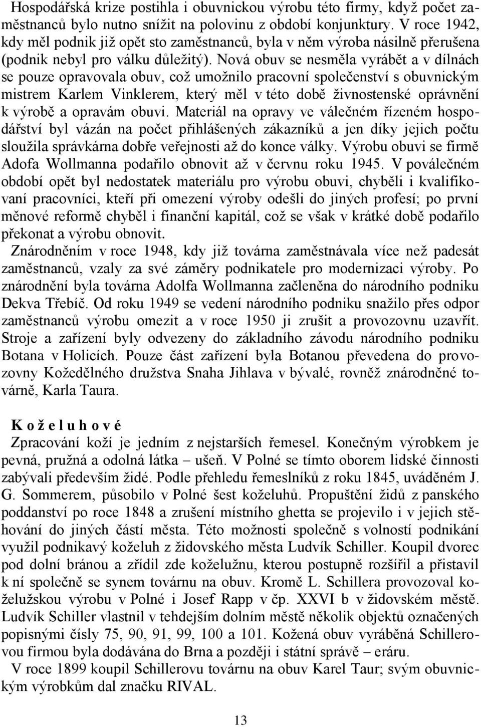 Nová obuv se nesměla vyrábět a v dílnách se pouze opravovala obuv, což umožnilo pracovní společenství s obuvnickým mistrem Karlem Vinklerem, který měl v této době živnostenské oprávnění k výrobě a