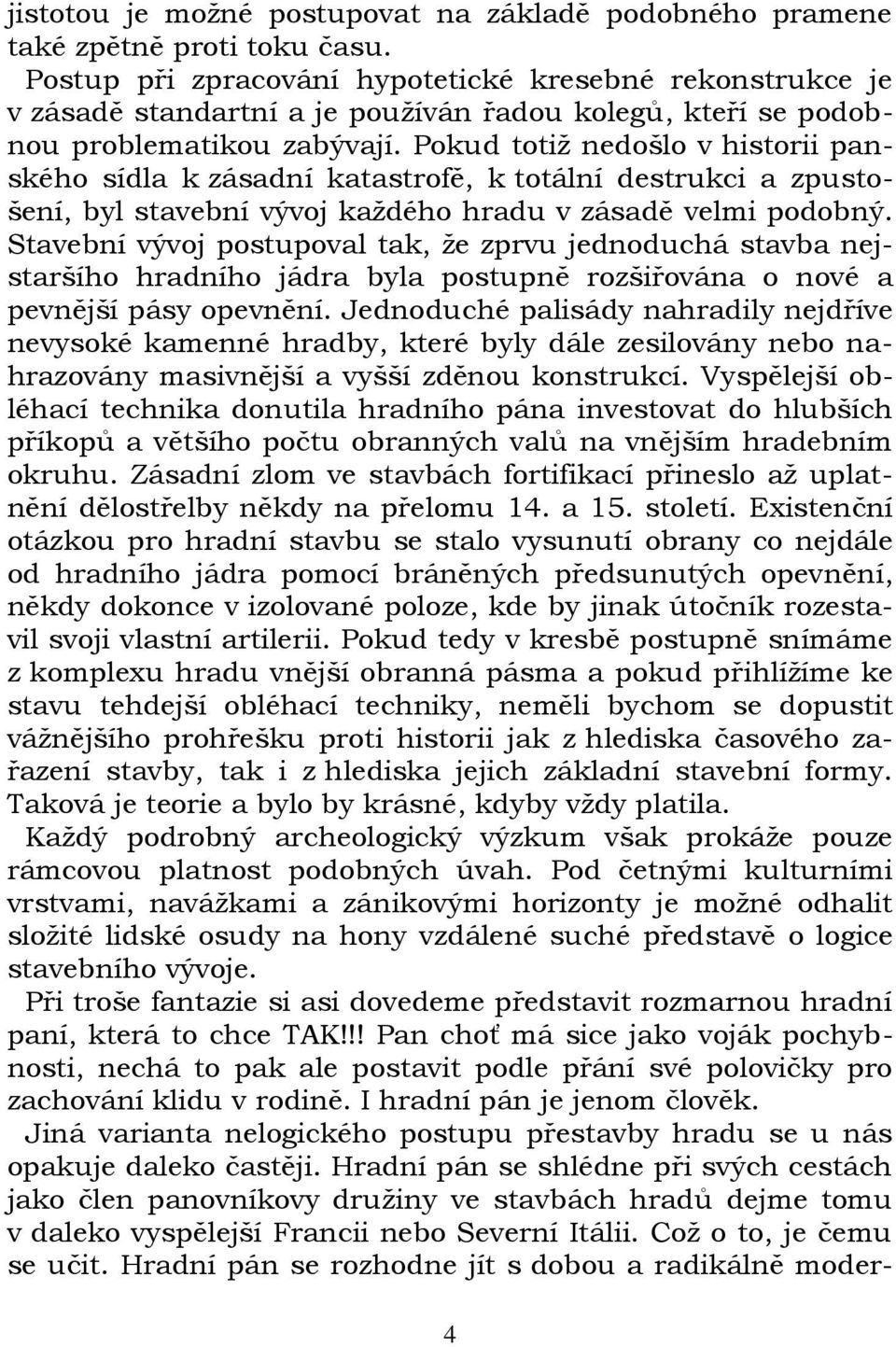 Pokud totiž nedošlo v historii panského sídla k zásadní katastrofě, k totální destrukci a zpustošení, byl stavební vývoj každého hradu v zásadě velmi podobný.