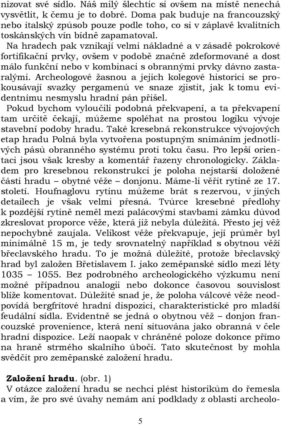 Na hradech pak vznikají velmi nákladné a v zásadě pokrokové fortifikační prvky, ovšem v podobě značně zdeformované a dost málo funkční nebo v kombinaci s obrannými prvky dávno zastaralými.