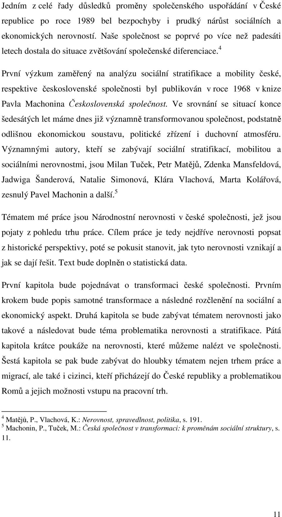 4 První výzkum zaměřený na analýzu sociální stratifikace a mobility české, respektive československé společnosti byl publikován v roce 1968 v knize Pavla Machonina Československá společnost.