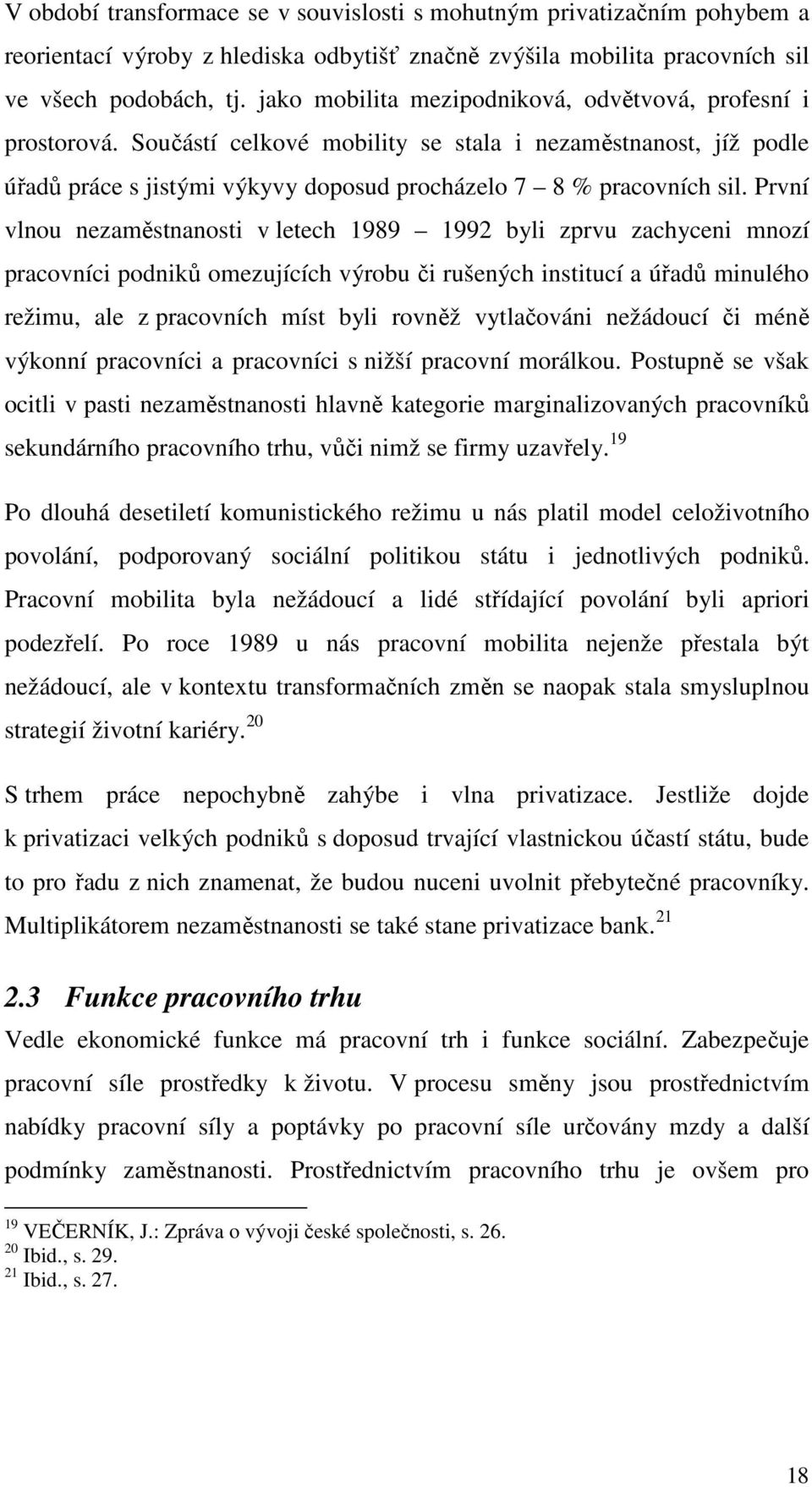 První vlnou nezaměstnanosti v letech 1989 1992 byli zprvu zachyceni mnozí pracovníci podniků omezujících výrobu či rušených institucí a úřadů minulého režimu, ale z pracovních míst byli rovněž