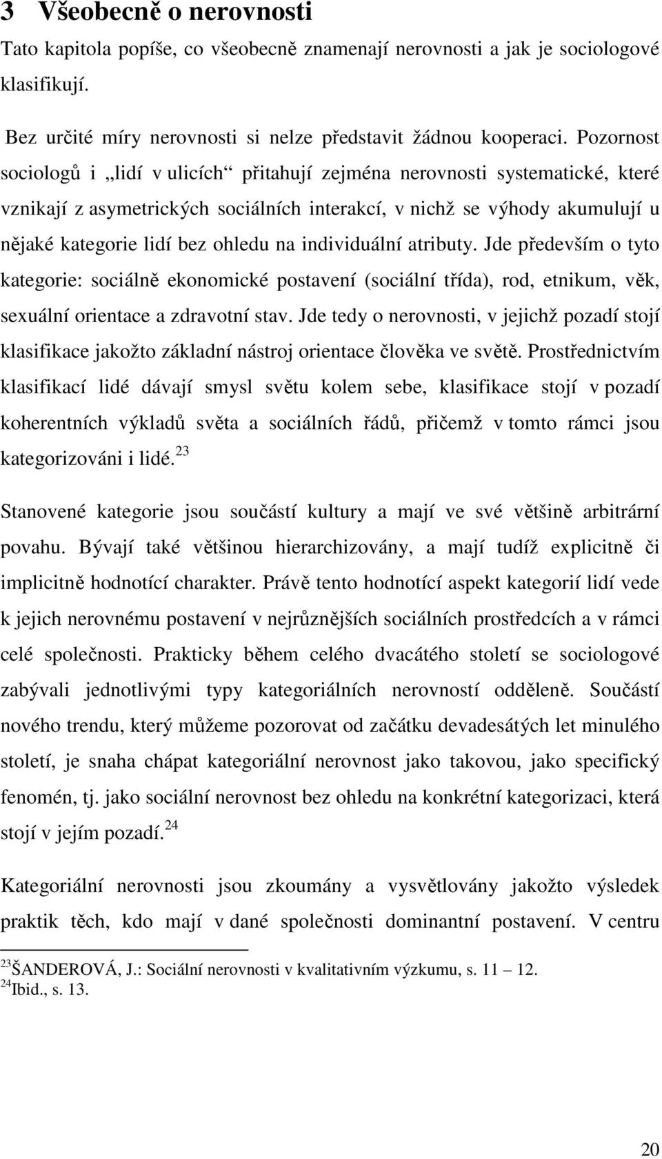 individuální atributy. Jde především o tyto kategorie: sociálně ekonomické postavení (sociální třída), rod, etnikum, věk, sexuální orientace a zdravotní stav.