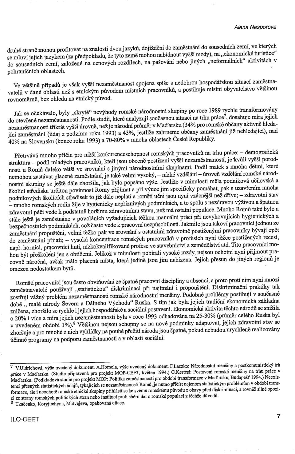 Ve vètiné pfipadi i je vak vyi nezamèstnanost spojena spie s nedobrou hospodáiskou situacf zamstnavatelü v dane oblasti ne s etnickm pivodem mfstnich pracovnik, a postihuje mistni obyvatelstvo