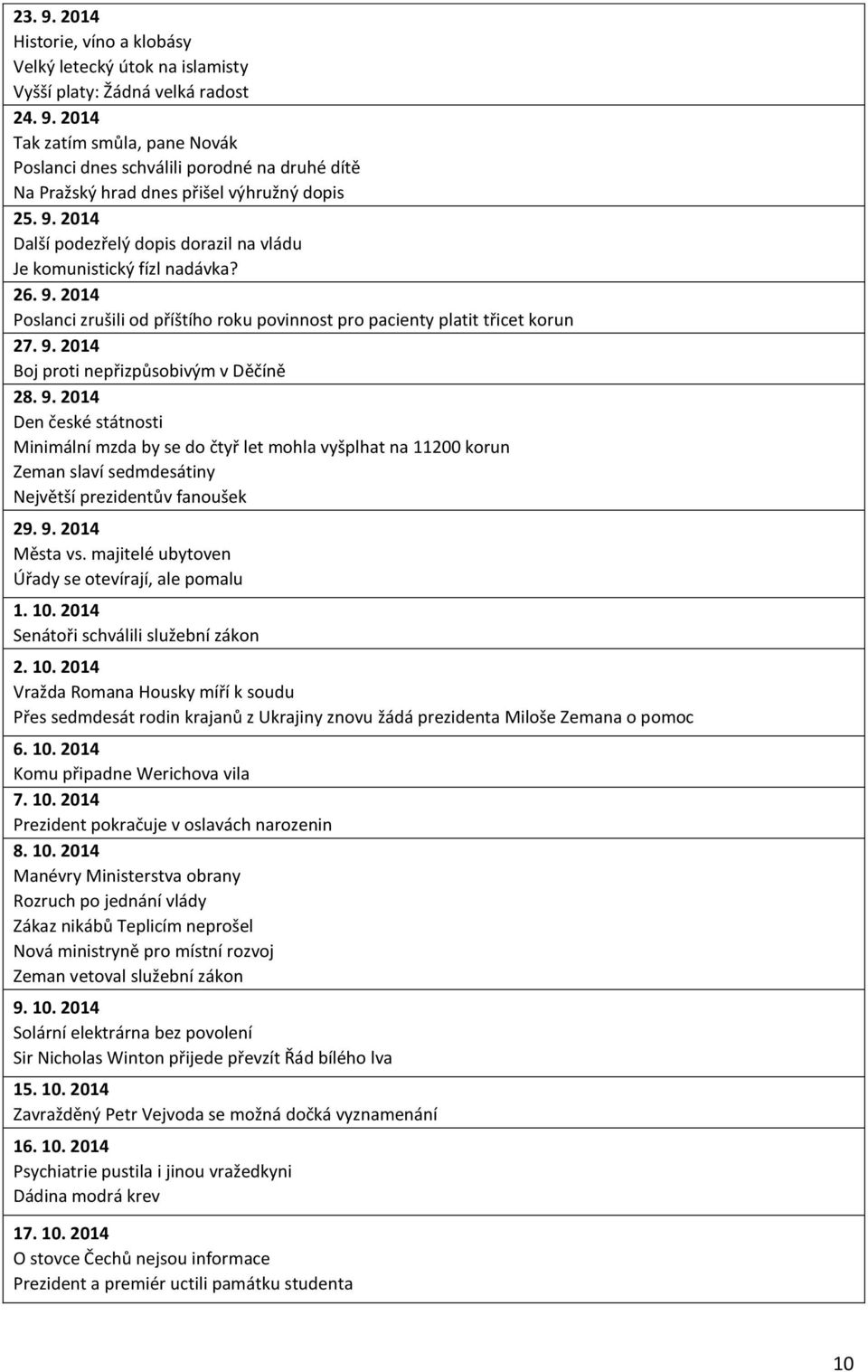 9. 2014 Den české státnosti Minimální mzda by se do čtyř let mohla vyšplhat na 11200 korun Zeman slaví sedmdesátiny Největší prezidentův fanoušek 29. 9. 2014 Města vs.