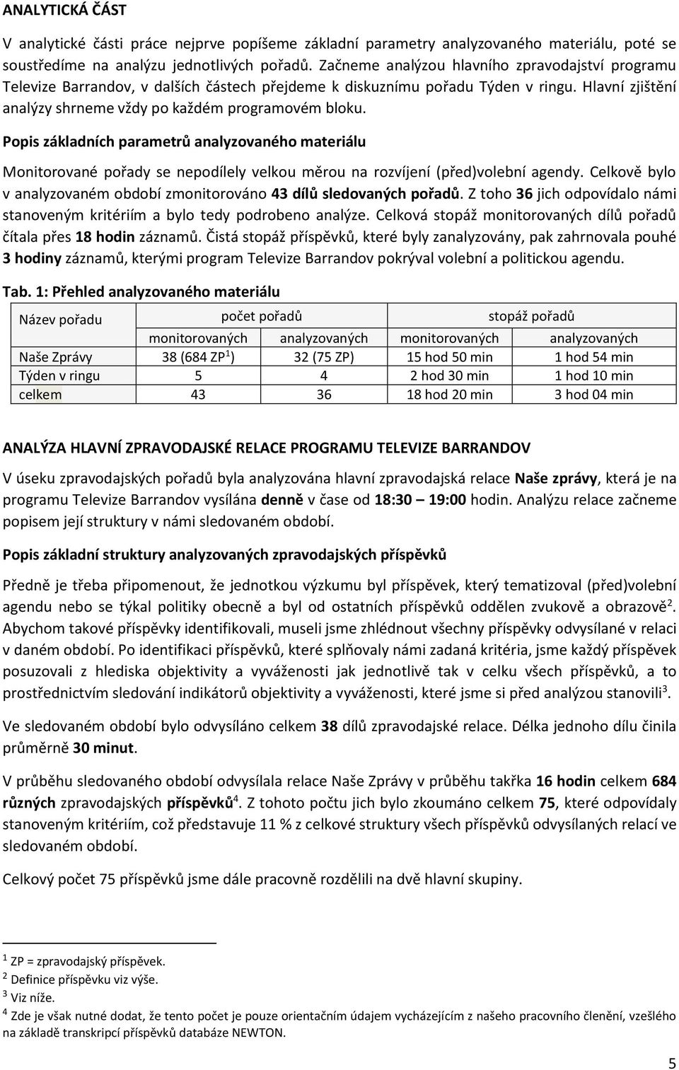 Popis základních parametrů analyzovaného materiálu Monitorované pořady se nepodílely velkou měrou na rozvíjení (před)volební agendy.