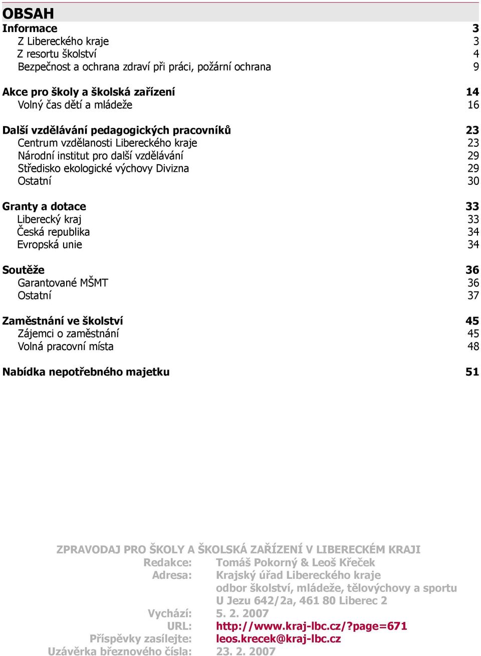 Česká republika 34 Evropská unie 34 Soutěže 36 Garantované MŠMT 36 Ostatní 37 Zaměstnání ve školství 45 Zájemci o zaměstnání 45 Volná pracovní místa 48 Nabídka nepotřebného majetku 51 ZPRAVODAJ PRO