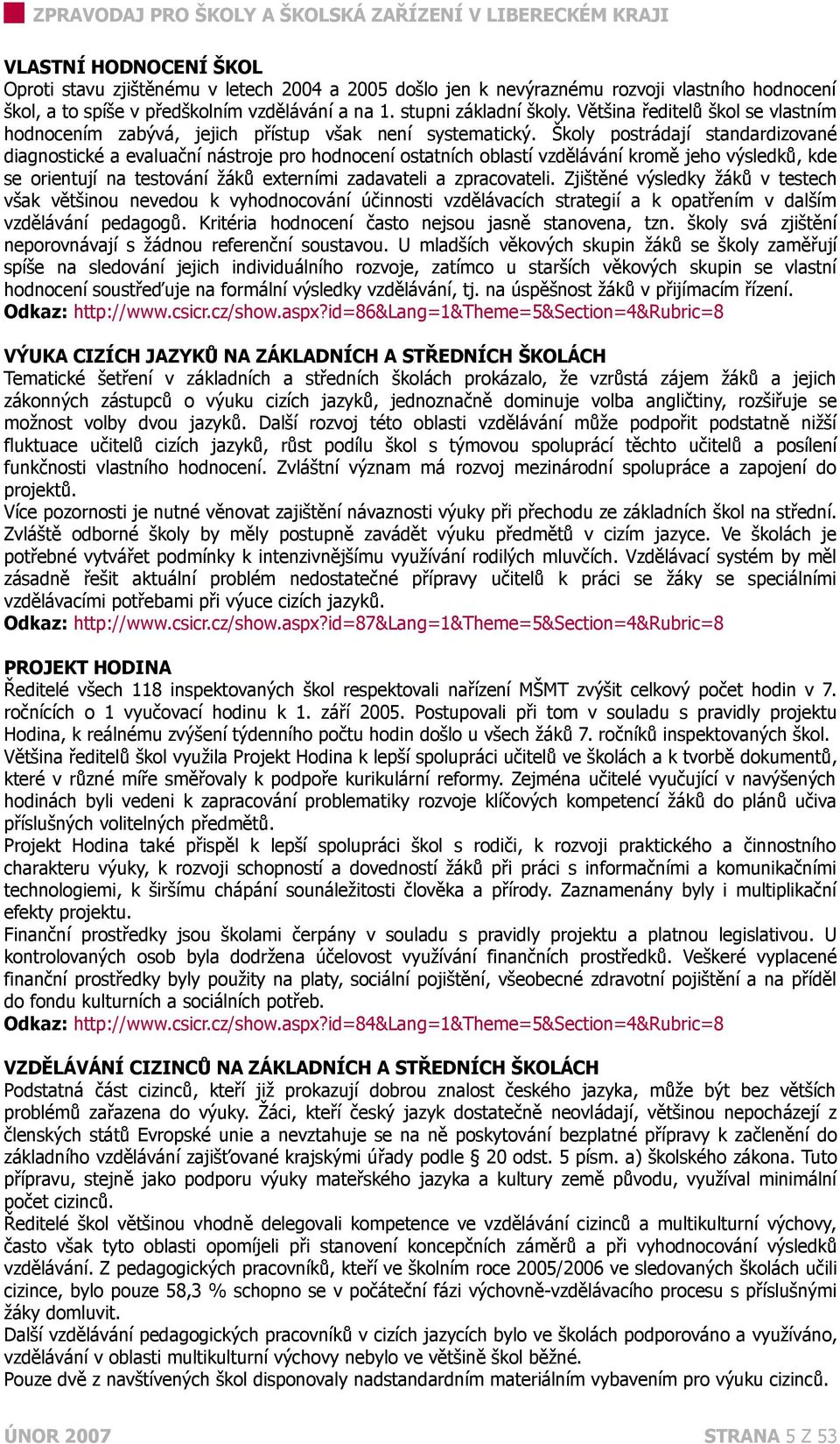 Školy postrádají standardizované diagnostické a evaluační nástroje pro hodnocení ostatních oblastí vzdělávání kromě jeho výsledků, kde se orientují na testování žáků externími zadavateli a