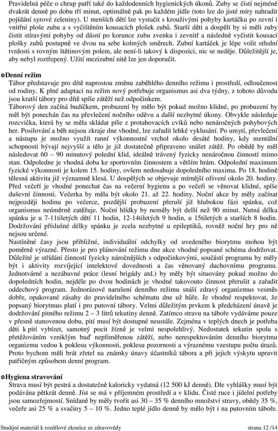 U menších dětí lze vystačit s krouživými pohyby kartáčku po zevní i vnitřní ploše zubu a s vyčištěním kousacích plošek zubů.