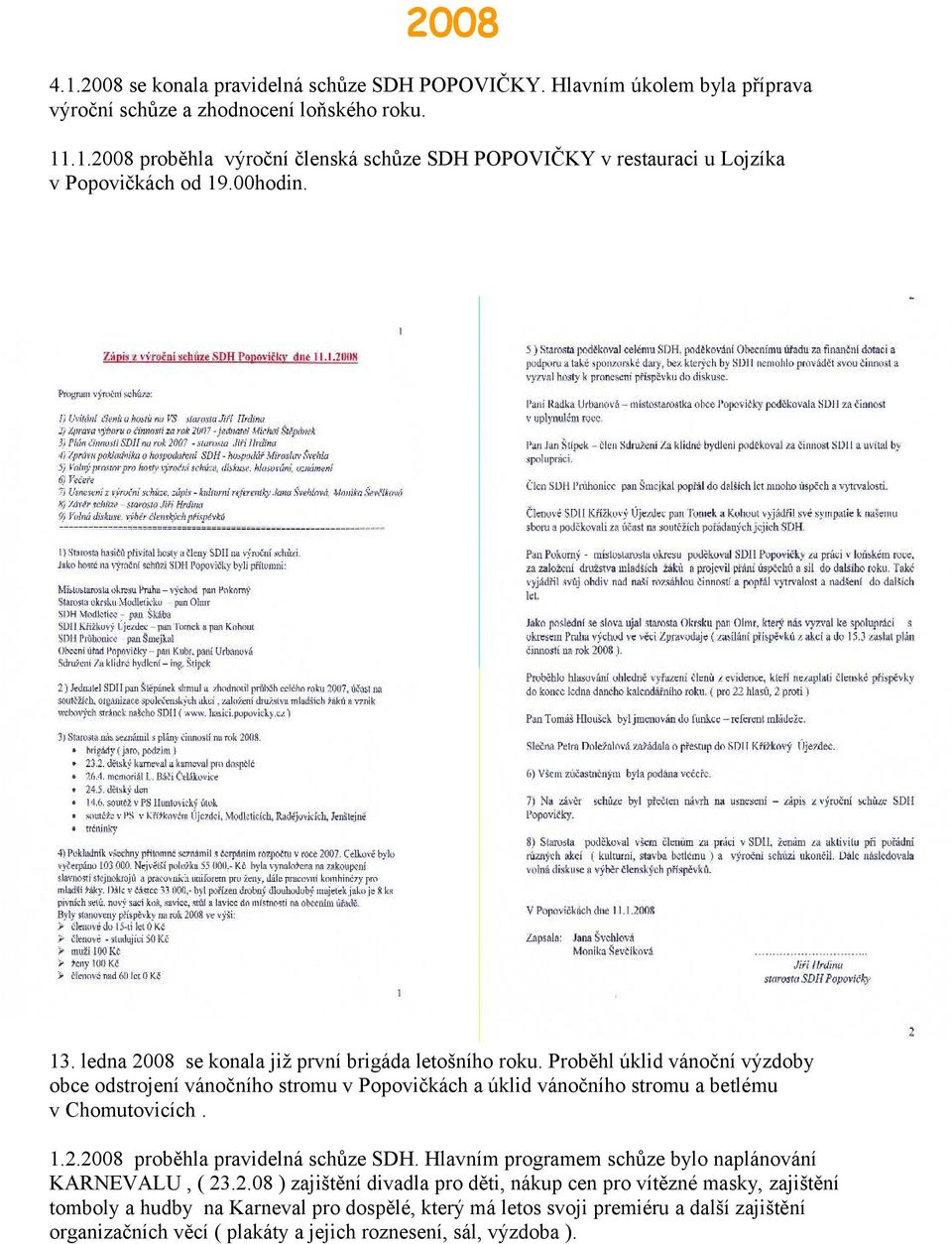 Proběhl úklid vánoční výzdoby obce odstrojení vánočního stromu v Popovičkách a úklid vánočního stromu a betlému v Chomutovicích. 1.2.2008 proběhla pravidelná schůze SDH.