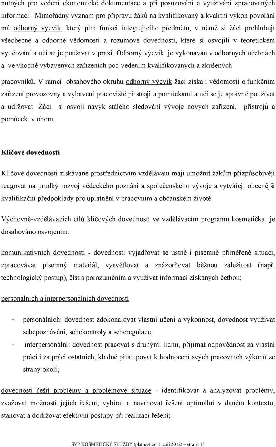 rozumové dovednosti, které si osvojili v teoretickém vyučování a učí se je používat v praxi.