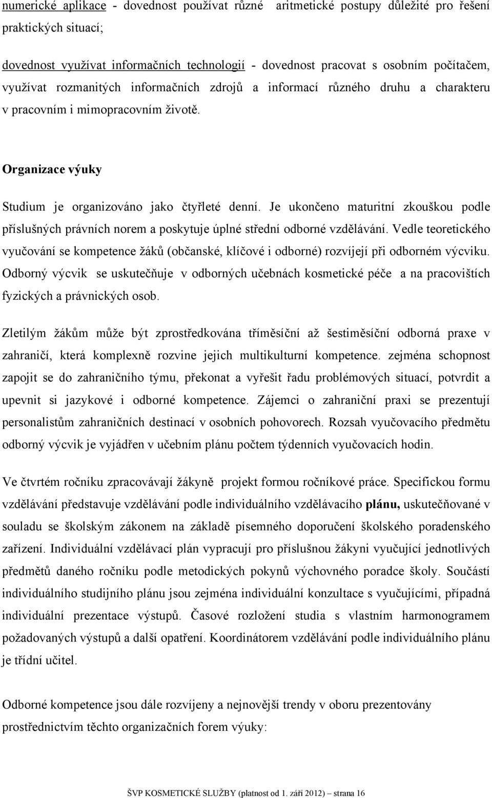 Je ukončeno maturitní zkouškou podle příslušných právních norem a poskytuje úplné střední odborné vzdělávání.