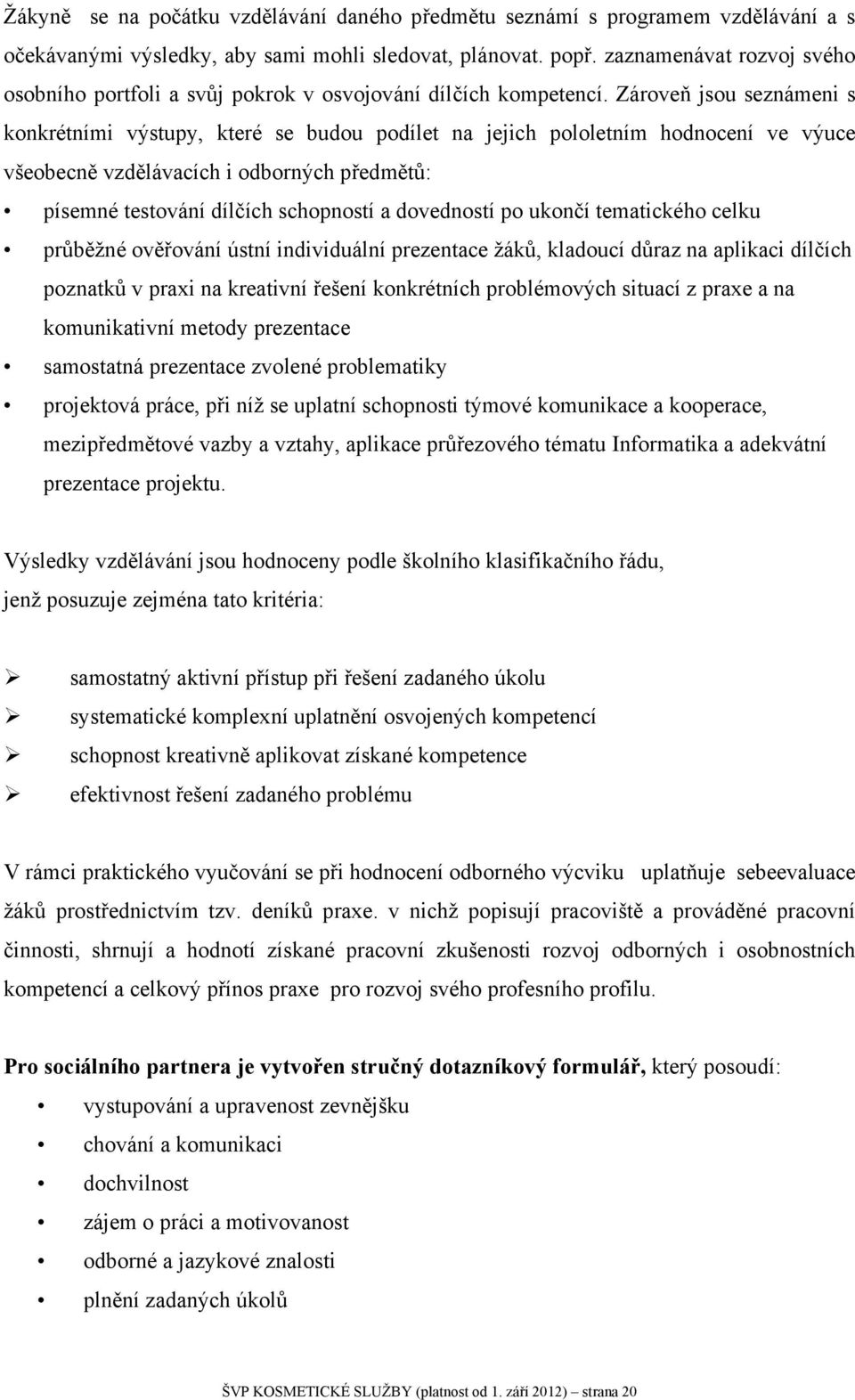 Zároveň jsou seznámeni s konkrétními výstupy, které se budou podílet na jejich pololetním hodnocení ve výuce všeobecně vzdělávacích i odborných předmětů: písemné testování dílčích schopností a