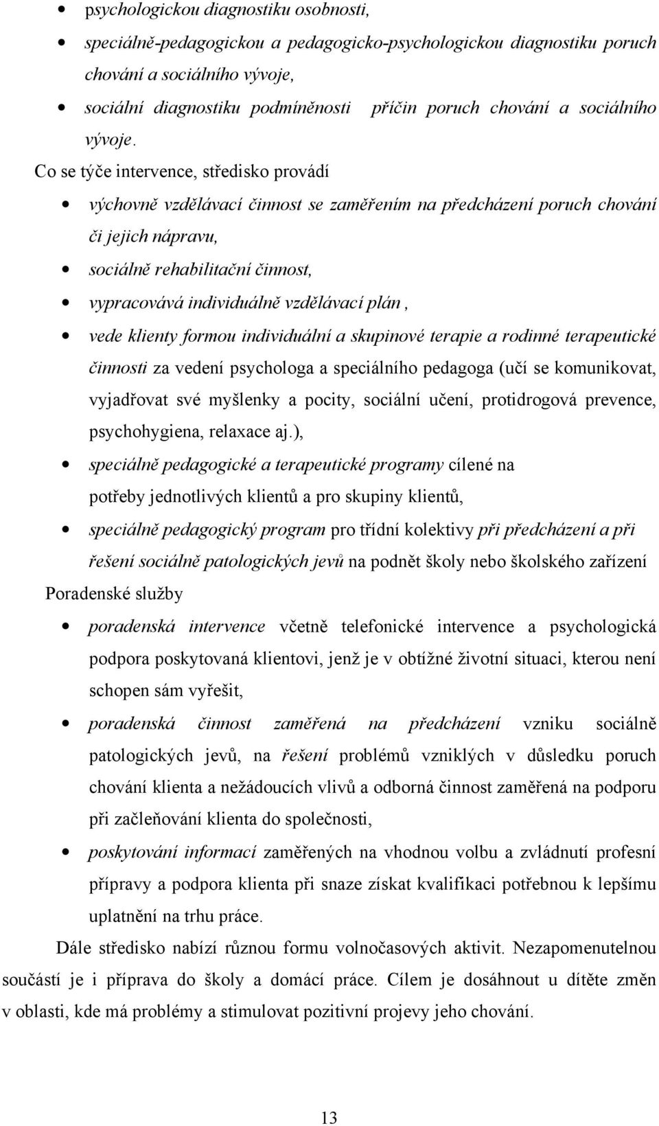 Co se týče intervence, středisko provádí výchovně vzdělávací činnost se zaměřením na předcházení poruch chování či jejich nápravu, sociálně rehabilitační činnost, vypracovává individuálně vzdělávací