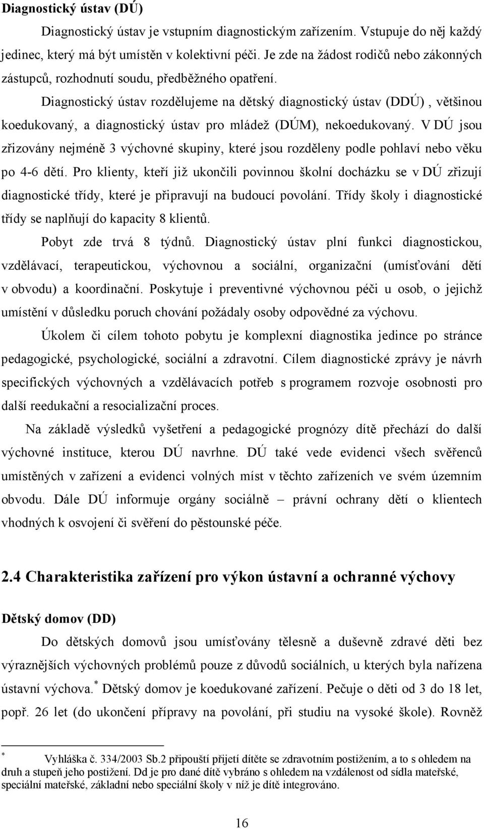 Diagnostický ústav rozdělujeme na dětský diagnostický ústav (DDÚ), většinou koedukovaný, a diagnostický ústav pro mládež (DÚM), nekoedukovaný.