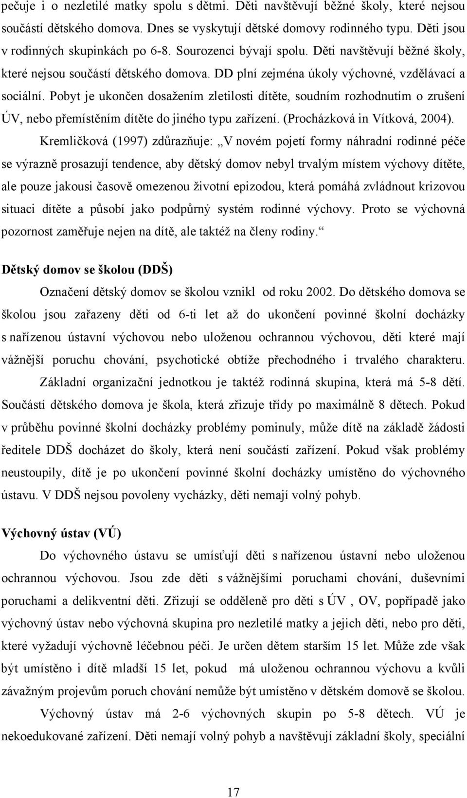 Pobyt je ukončen dosažením zletilosti dítěte, soudním rozhodnutím o zrušení ÚV, nebo přemístěním dítěte do jiného typu zařízení. (Procházková in Vítková, 2004).