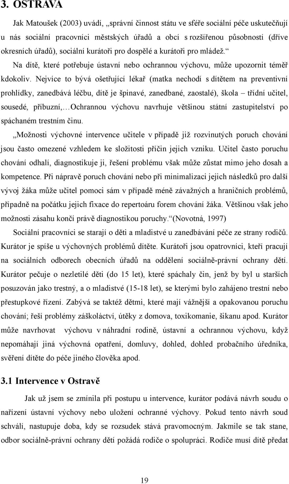 Nejvíce to bývá ošetřující lékař (matka nechodí s dítětem na preventivní prohlídky, zanedbává léčbu, dítě je špinavé, zanedbané, zaostalé), škola třídní učitel, sousedé, příbuzní, Ochrannou výchovu