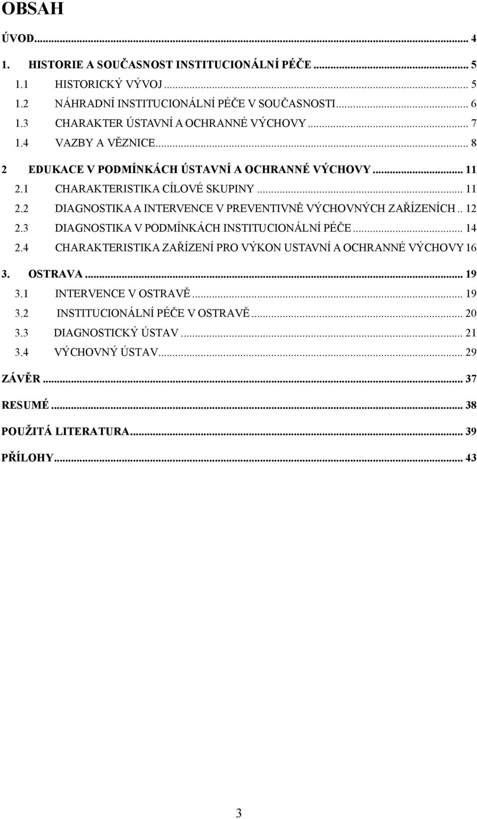 1 CHARAKTERISTIKA CÍLOVÉ SKUPINY... 11 2.2 DIAGNOSTIKA A INTERVENCE V PREVENTIVNĚ VÝCHOVNÝCH ZAŘÍZENÍCH.. 12 2.3 DIAGNOSTIKA V PODMÍNKÁCH INSTITUCIONÁLNÍ PÉČE... 14 2.