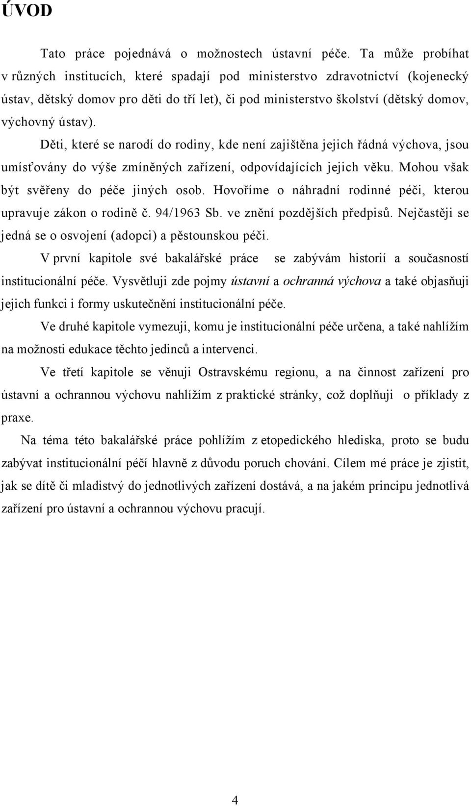 Děti, které se narodí do rodiny, kde není zajištěna jejich řádná výchova, jsou umísťovány do výše zmíněných zařízení, odpovídajících jejich věku. Mohou však být svěřeny do péče jiných osob.