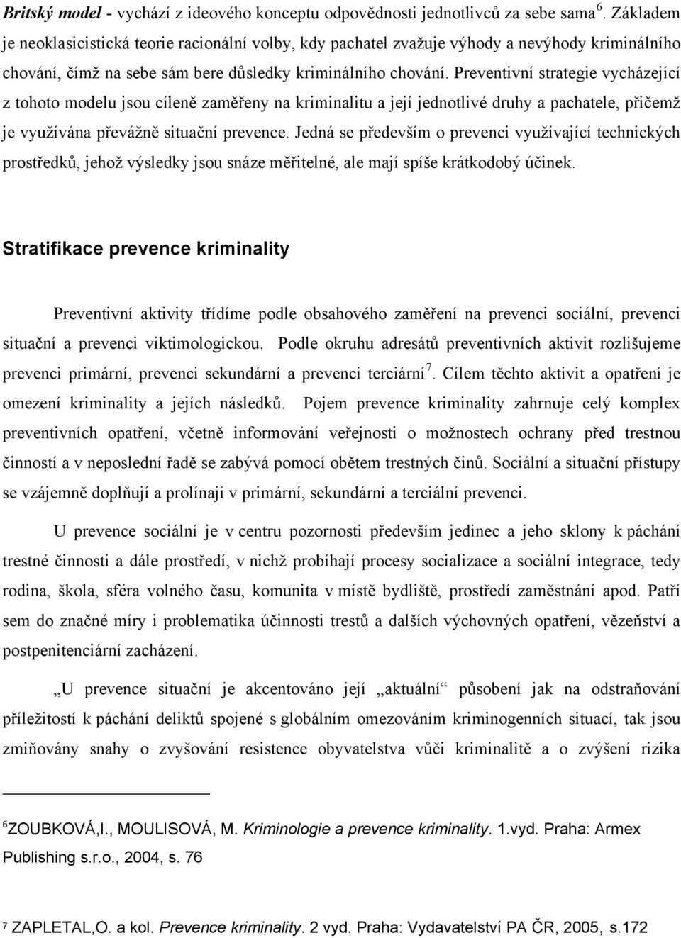 Preventivní strategie vycházející z tohoto modelu jsou cíleně zaměřeny na kriminalitu a její jednotlivé druhy a pachatele, přičemž je využívána převážně situační prevence.