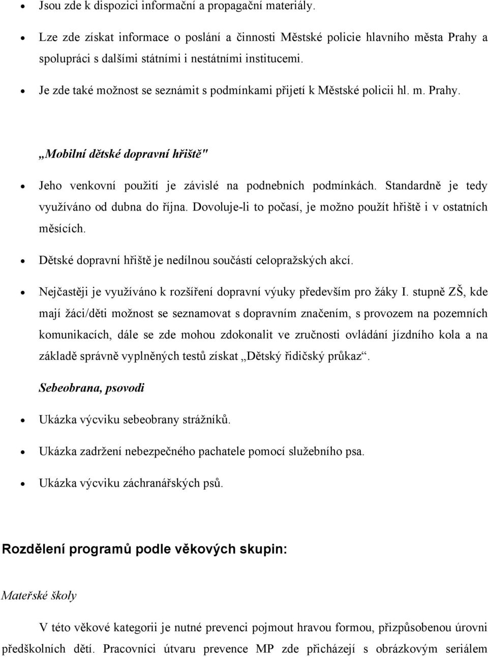 Standardně je tedy využíváno od dubna do října. Dovoluje-li to počasí, je možno použít hřiště i v ostatních měsících. Dětské dopravní hřiště je nedílnou součástí celopražských akcí.