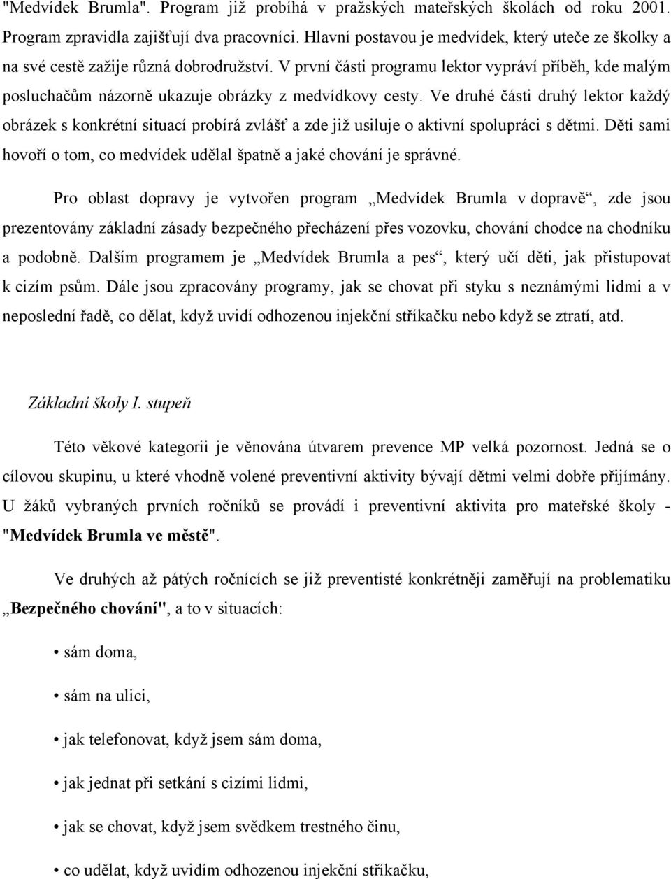 V první části programu lektor vypráví příběh, kde malým posluchačům názorně ukazuje obrázky z medvídkovy cesty.