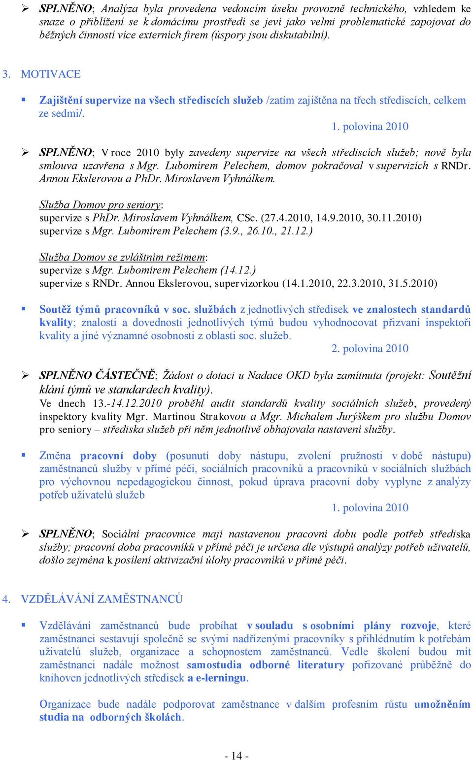 SPLNĚNO; V roce 2010 byly zavedeny supervize na všech střediscích sluţeb; nově byla smlouva uzavřena s Mgr. Lubomírem Pelechem, domov pokračoval v supervizích s RNDr. Annou Ekslerovou a PhDr.