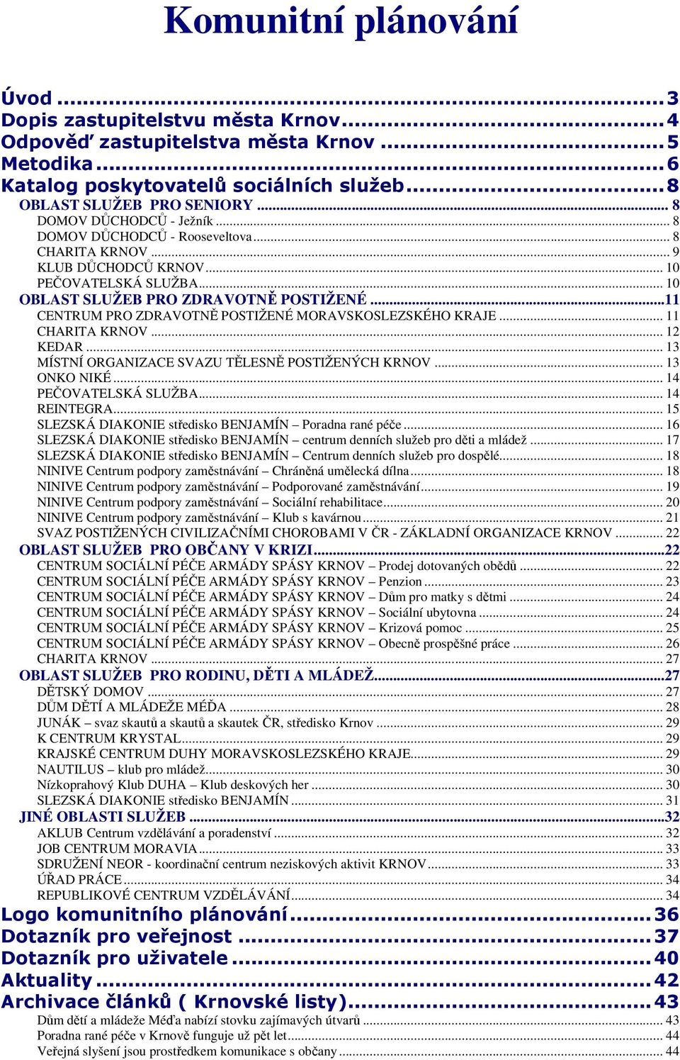 ..11 CENTRUM PRO ZDRAVOTNĚ POSTIŽENÉ MORAVSKOSLEZSKÉHO KRAJE... 11 CHARITA KRNOV... 12 KEDAR... 13 MÍSTNÍ ORGANIZACE SVAZU TĚLESNĚ POSTIŽENÝCH KRNOV... 13 ONKO NIKÉ... 14 PEČOVATELSKÁ SLUŽBA.