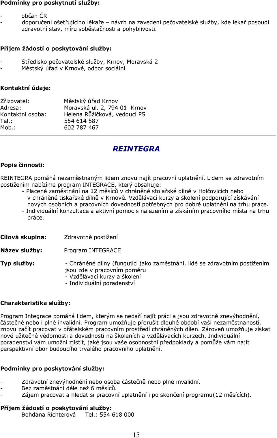 2, 794 01 Krnov Kontaktní osoba: Helena Růžičková, vedoucí PS Tel.: 554 614 587 Mob.: 602 787 467 REINTEGRA REINTEGRA pomáhá nezaměstnaným lidem znovu najít pracovní uplatnění.