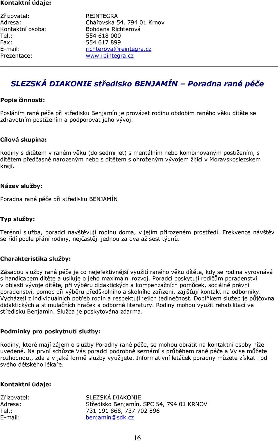 cz SLEZSKÁ DIAKONIE středisko BENJAMÍN Poradna rané péče Posláním rané péče při středisku Benjamín je provázet rodinu obdobím raného věku dítěte se zdravotním postižením a podporovat jeho vývoj.