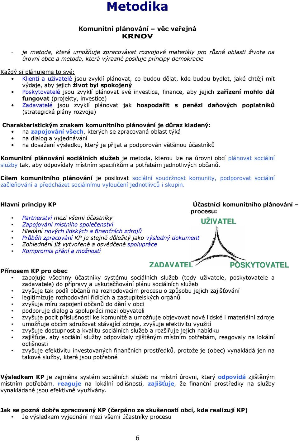 investice, finance, aby jejich zařízení mohlo dál fungovat (projekty, investice) Zadavatelé jsou zvyklí plánovat jak hospodařit s penězi daňových poplatníků (strategické plány rozvoje)