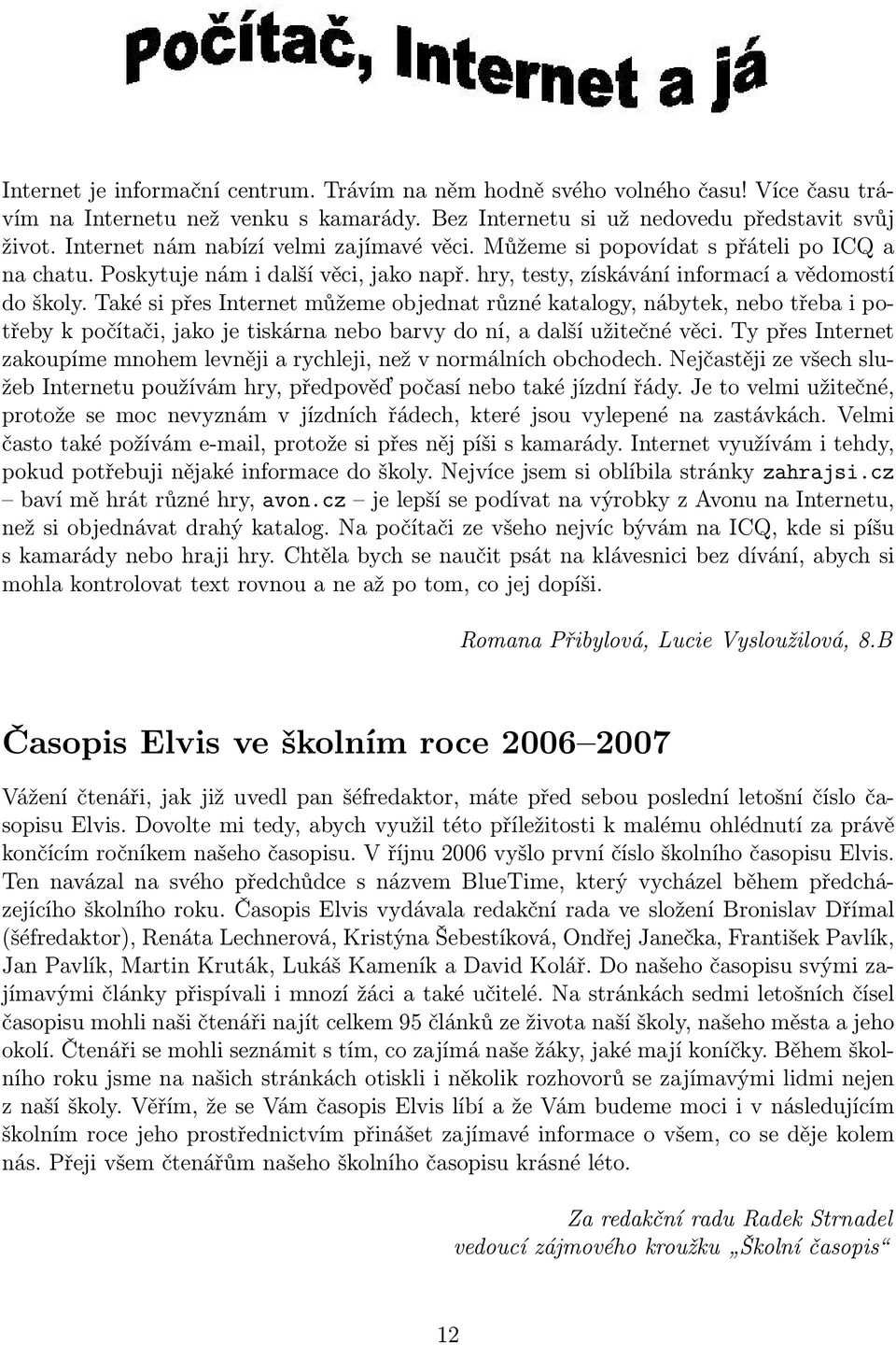 Také si přes Internet můžeme objednat různé katalogy, nábytek, nebo třeba i potřeby k počítači, jako je tiskárna nebo barvy do ní, a další užitečné věci.