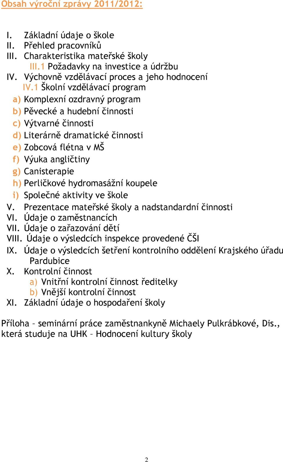 1 Školní vzdělávací program a) Komplexní ozdravný program b) Pěvecké a hudební činnosti c) Výtvarné činnosti d) Literárně dramatické činnosti e) Zobcová flétna v MŠ f) Výuka angličtiny g)