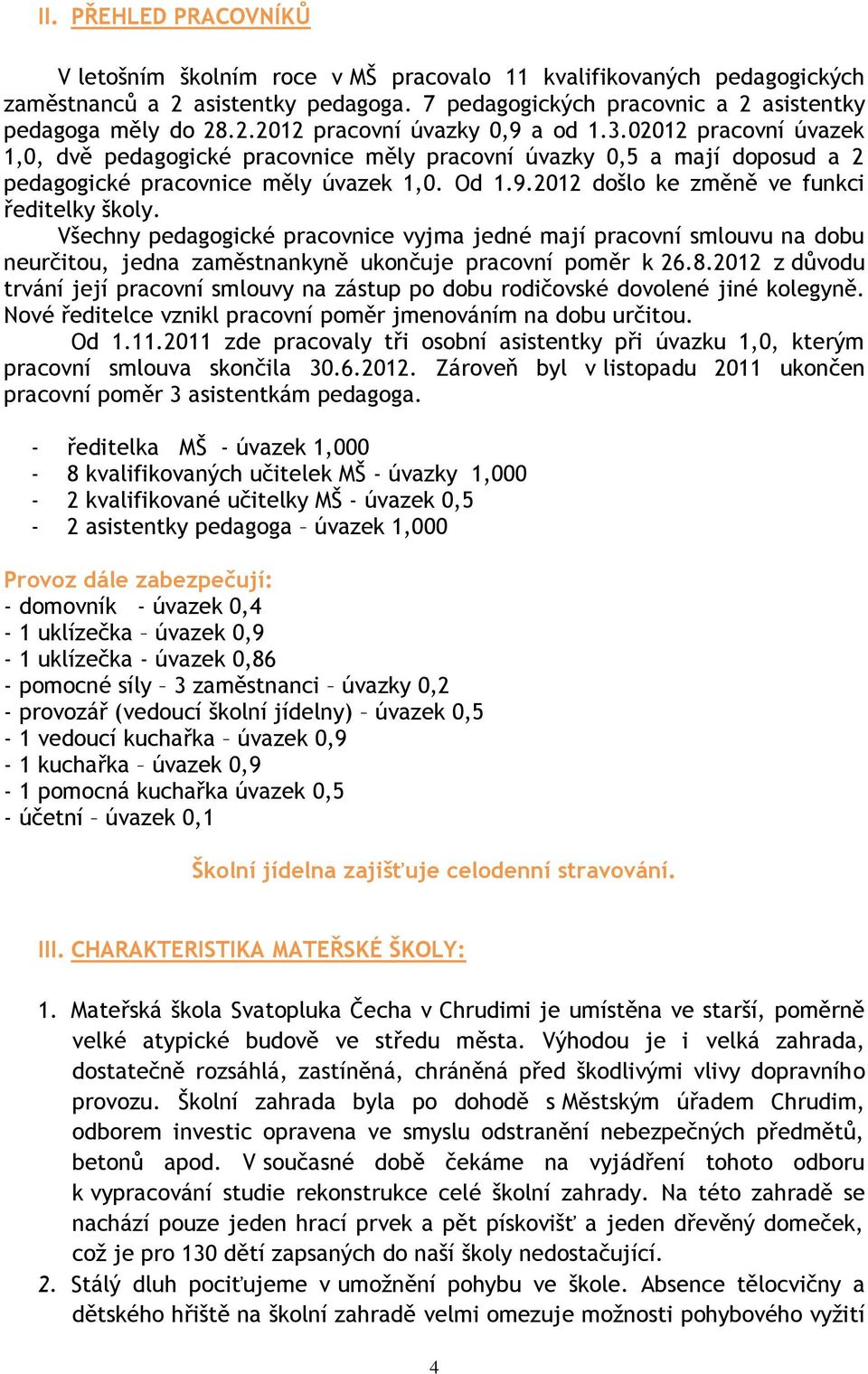 Všechny pedagogické pracovnice vyjma jedné mají pracovní smlouvu na dobu neurčitou, jedna zaměstnankyně ukončuje pracovní poměr k 26.8.