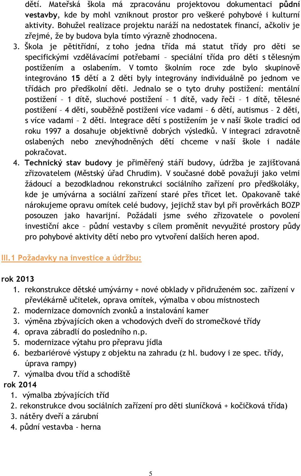 Škola je pětitřídní, z toho jedna třída má statut třídy pro děti se specifickými vzdělávacími potřebami speciální třída pro děti s tělesným postižením a oslabením.