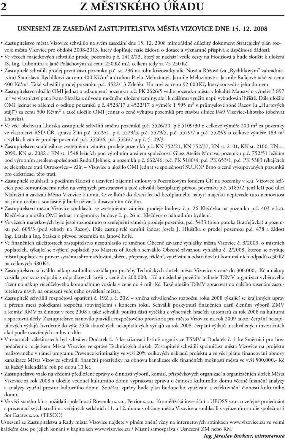 2008 mimořádně důležitý dokument Strategický plán rozvoje města Vizovice pro období 2008-2013, který doplňuje naše žádosti o dotace a významně přispívá k úspěšnosti žádostí.