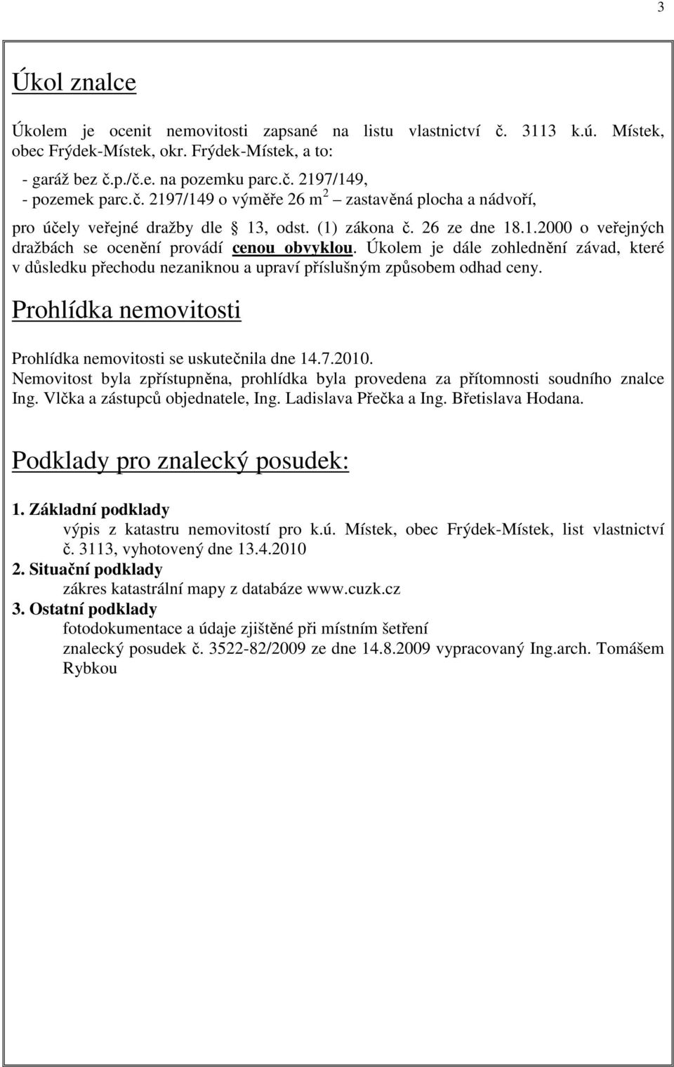 Úkolem je dále zohlednění závad, které v důsledku přechodu nezaniknou a upraví příslušným způsobem odhad ceny. Prohlídka nemovitosti Prohlídka nemovitosti se uskutečnila dne 14.7.2010.