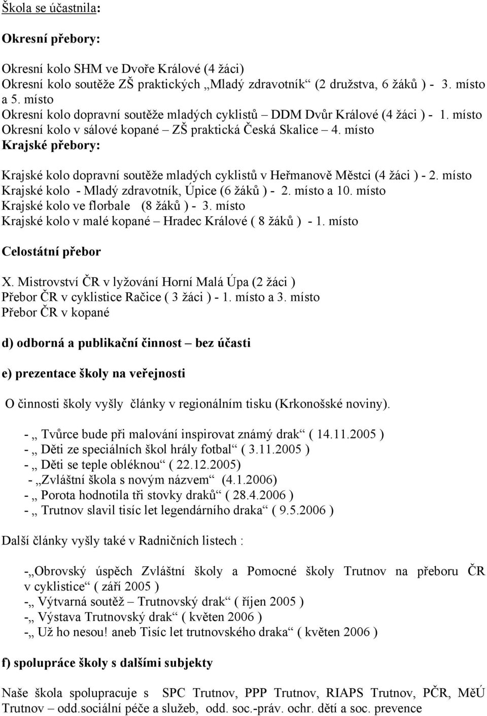 místo Krajské přebory: Krajské kolo dopravní soutěže mladých cyklistů v Heřmanově Městci (4 žáci ) - 2. místo Krajské kolo - Mladý zdravotník, Úpice (6 žáků ) - 2. místo a 10.