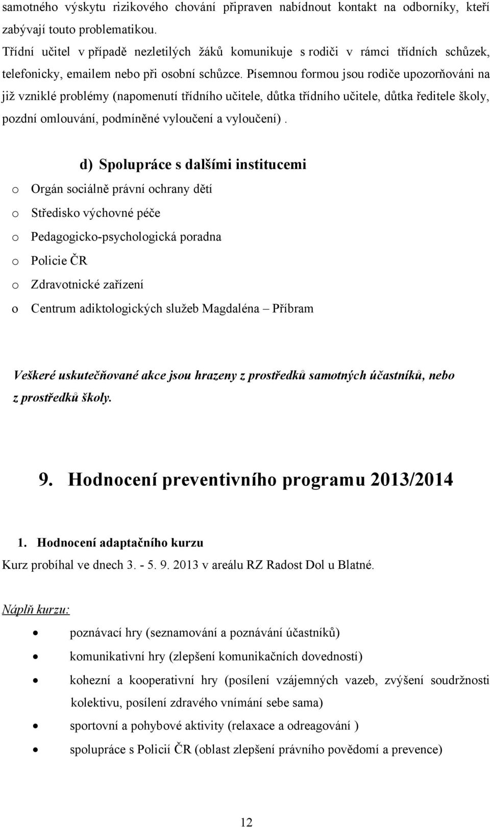 Písemnou formou jsou rodiče upozorňováni na již vzniklé problémy (napomenutí třídního učitele, důtka třídního učitele, důtka ředitele školy, pozdní omlouvání, podmíněné vyloučení a vyloučení).