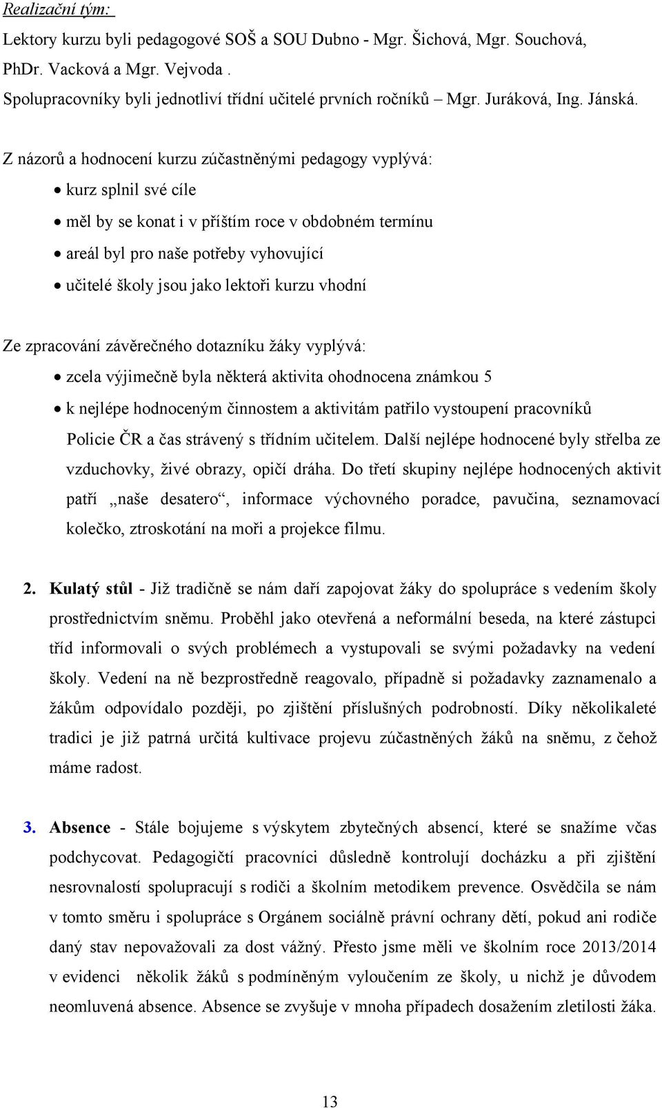 Z názorů a hodnocení kurzu zúčastněnými pedagogy vyplývá: kurz splnil své cíle měl by se konat i v příštím roce v obdobném termínu areál byl pro naše potřeby vyhovující učitelé školy jsou jako