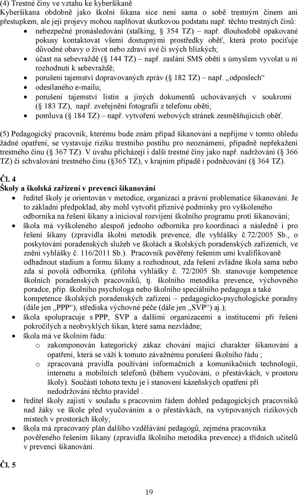 dlouhodobě opakované pokusy kontaktovat všemi dostupnými prostředky oběť, která proto pociťuje důvodné obavy o život nebo zdraví své či svých blízkých; účast na sebevraždě ( 144 TZ) např.