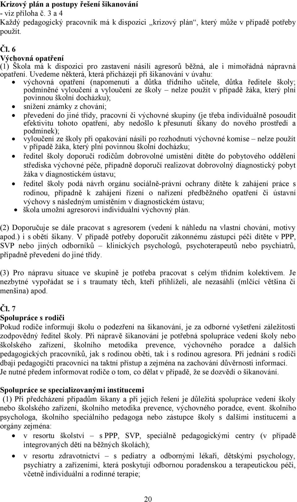 Uvedeme některá, která přicházejí při šikanování v úvahu: výchovná opatření (napomenutí a důtka třídního učitele, důtka ředitele školy; podmíněné vyloučení a vyloučení ze školy nelze použít v případě