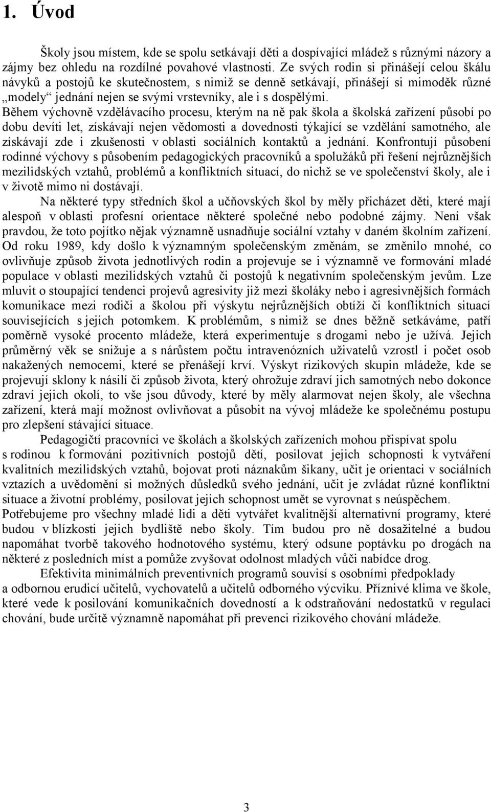 Během výchovně vzdělávacího procesu, kterým na ně pak škola a školská zařízení působí po dobu devíti let, získávají nejen vědomosti a dovednosti týkající se vzdělání samotného, ale získávají zde i