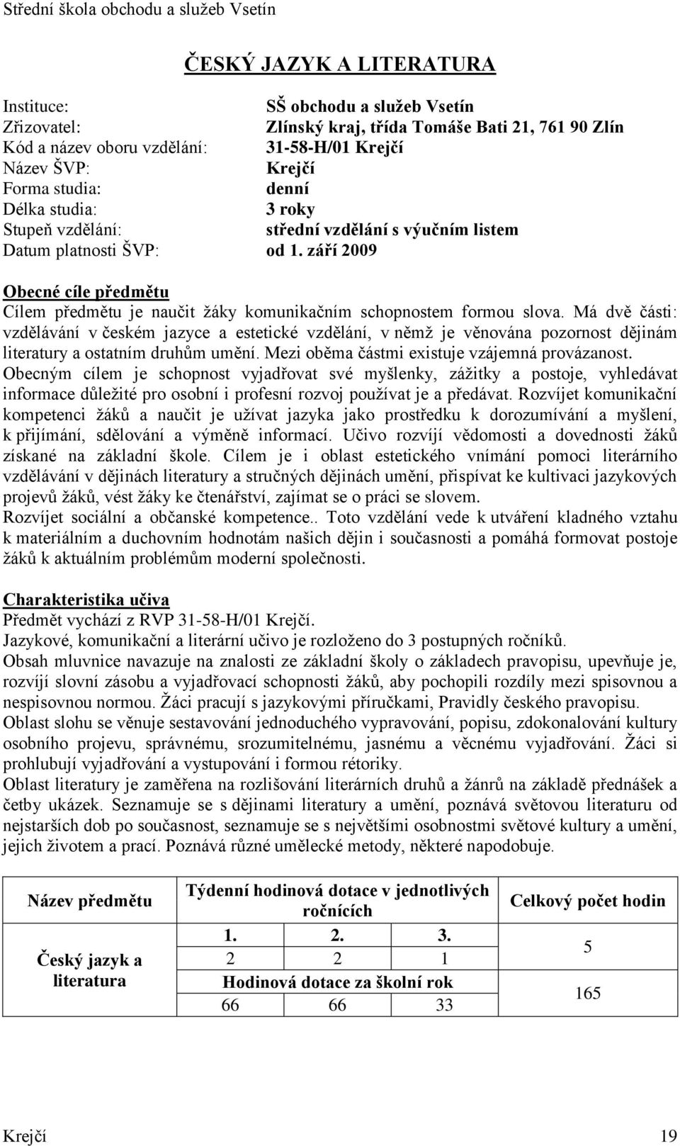 září 2009 Obecné cíle předmětu Cílem předmětu je naučit žáky komunikačním schopnostem formou slova.