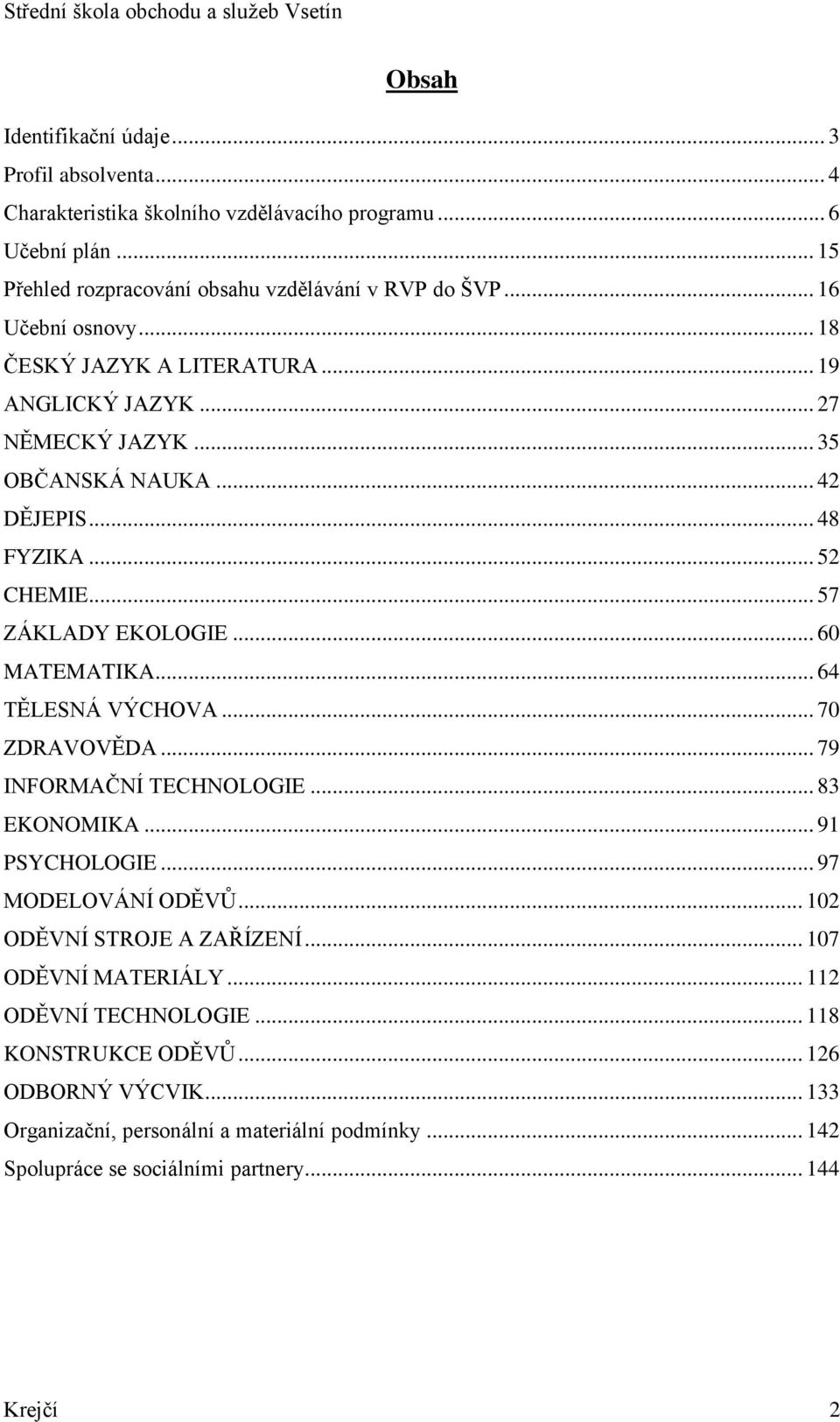 .. 60 MATEMATIKA... 64 TĚLESNÁ VÝCHOVA... 70 ZDRAVOVĚDA... 79 INFORMAČNÍ TECHNOLOGIE... 83 EKONOMIKA... 91 PSYCHOLOGIE... 97 MODELOVÁNÍ ODĚVŮ... 102 ODĚVNÍ STROJE A ZAŘÍZENÍ.