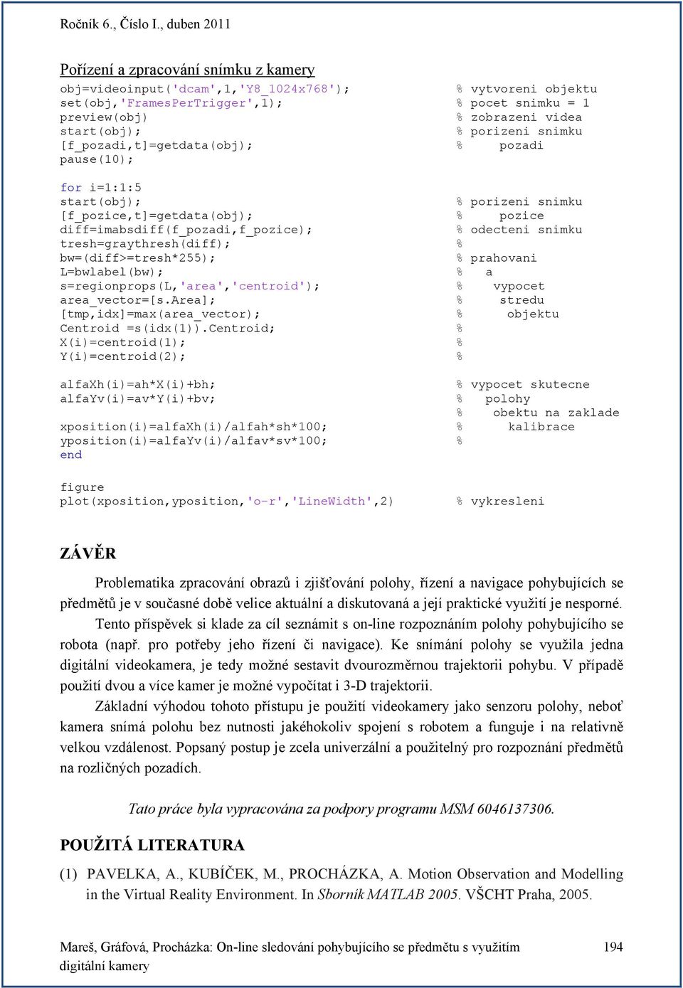 tresh=graythresh(diff); % bw=(diff>=tresh*255); % prahovani L=bwlabel(bw); % a s=regionprops(l,'area','centroid'); % vypocet area_vector=[s.